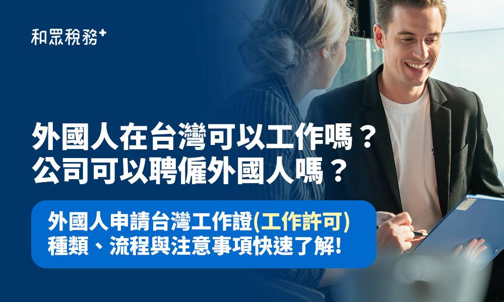 外國人申請台灣工作證(工作許可)種類、流程與注意事項快速了解!